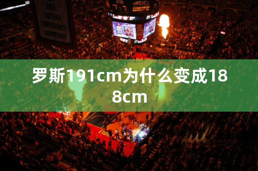 罗斯191cm为什么变成188cm