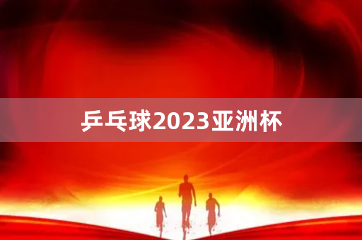 乒乓球2023亚洲杯