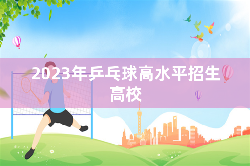 2023年乒乓球高水平招生高校