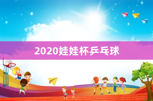 2020娃娃杯乒乓球