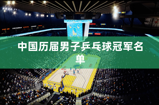 中国历届男子乒乓球冠军名单