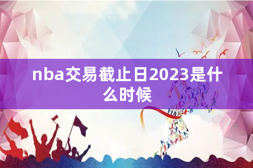 nba交易截止日2023是什么时候